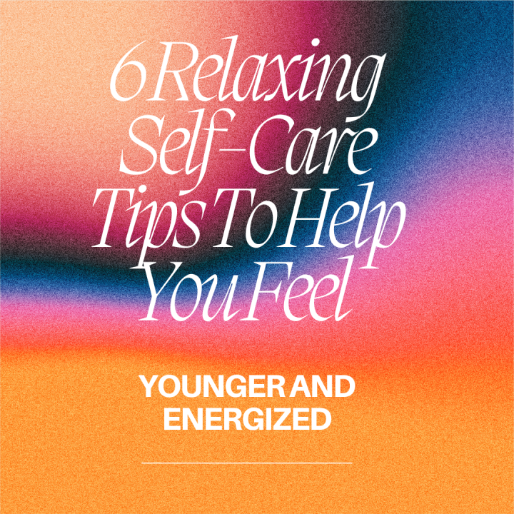 6 Relaxing Self-Care Tips To Help You Feel Younger and Energized